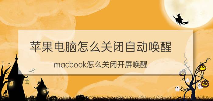 苹果电脑怎么关闭自动唤醒 macbook怎么关闭开屏唤醒？